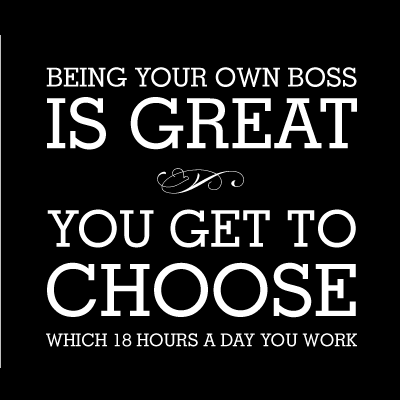 رئیس خود بودن قشنگ است، می‌توانی انتخاب کنی که کدام 18 ساعت روز را کار کنی.