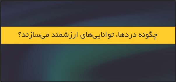 چگونه دردها و تجربیات ناخوشایند، توانایی‌های ارزشمند و قدرت خلق می‌کنند؟